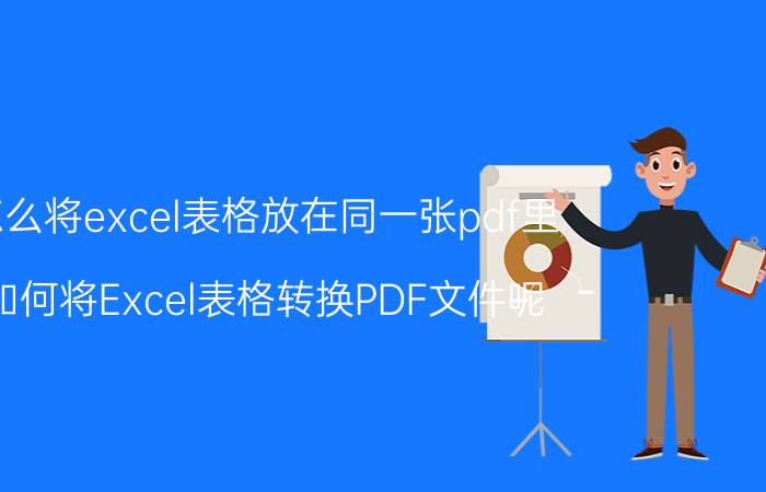 怎么将excel表格放在同一张pdf里 如何将Excel表格转换PDF文件呢？